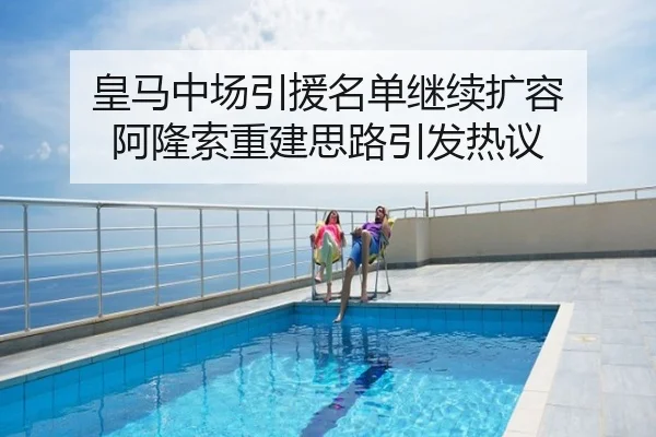 皇马中场引援名单继续扩容 阿隆索重建思路引发热议
