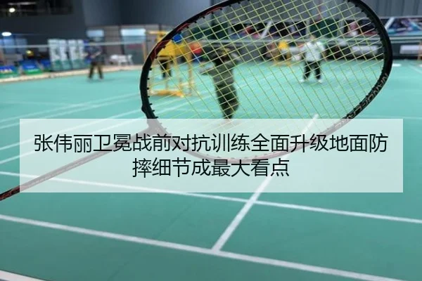 张伟丽卫冕战前对抗训练全面升级地面防摔细节成最大看点