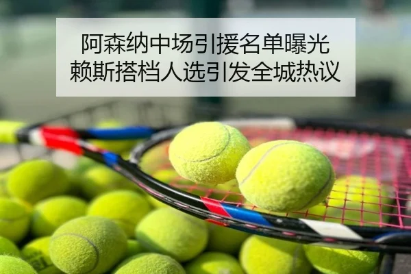 阿森纳中场引援名单曝光 赖斯搭档人选引发全城热议